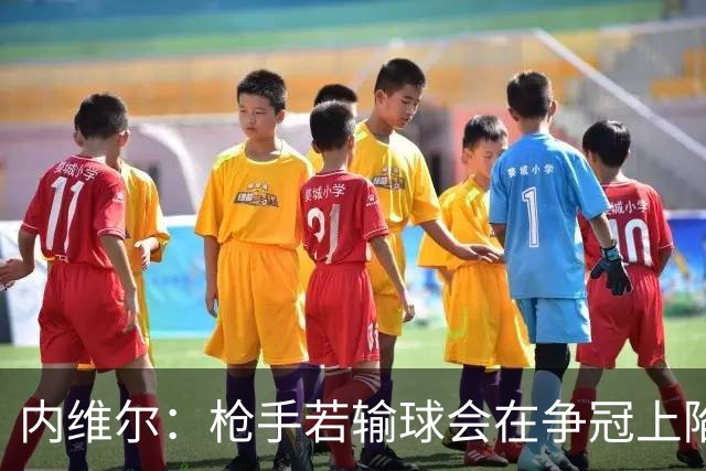 内维尔：枪手若输球会在争冠上陷入麻烦